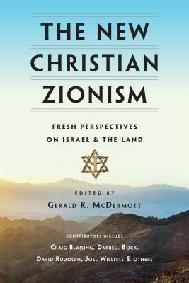 The New Christian Zionism: Fresh Perspectives on Israel and the Land by Gerald R. McDermott