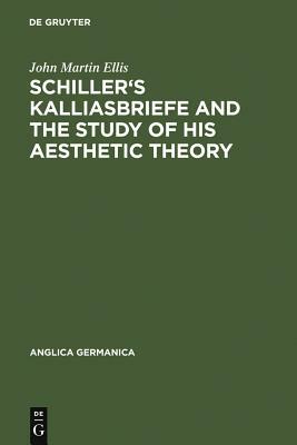 Schiller's Kalliasbriefe and the Study of his Aesthetic Theory by John Martin Ellis