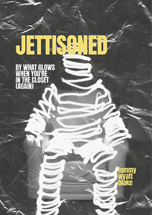 JETTISONED by what glows when you're in the closet (again) by Tommy Wyatt Blake