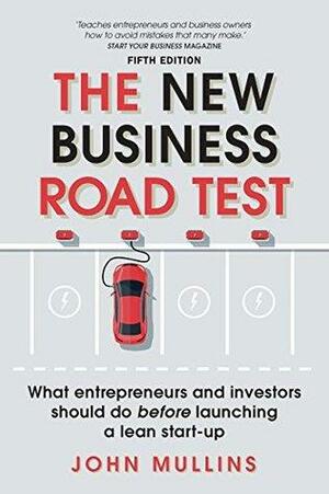 The New Business Road Test: What entrepreneurs and investors should do before launching a lean start-up by John W. Mullins