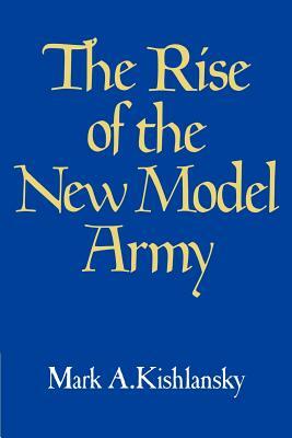 The Rise of the New Model Army by Mark A. Kishlansky