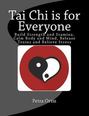 Tai Chi is for Everyone, Illustrated and Full Colour: Build Strength and Stamina, Calm Body and Mind, Release Toxins and Relieve Stress by Petra Ortiz