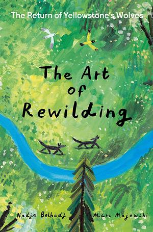 The Art of Rewilding: The Return of Yellowstone's Wolves by Nadja Belhadj, Marc Majewski