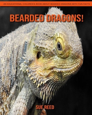 Bearded dragons! An Educational Children's Book about Bearded dragons with Fun Facts by Sue Reed