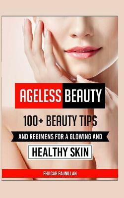 Ageless Beauty: 100+ Beauty Tips and Regimens for a Glowing and Healthy Skin by Fhilcar Faunillan