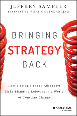 Bringing Strategy Back: How Strategic Shock Absorbers Make Planning Relevant in a World of Constant Change by Jeffrey L. Sampler