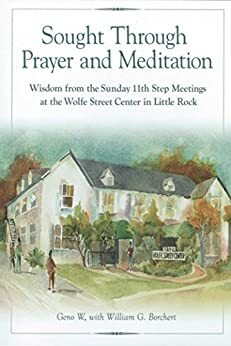 Sought Through Prayer and Meditation: Wisdom from the Sunday 11th Step Meetings at the Wolfe Street Center in Little Rock by William G. Borchert, Geno W.