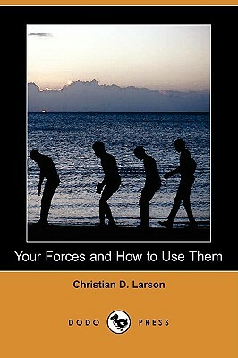 Your Forces and How to Use Them (Dodo Press) by Christian D. Larson