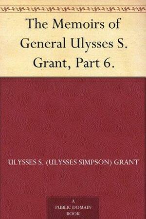 The Memoirs of General Ulysses S. Grant, Part 6. by Ulysses S. Grant