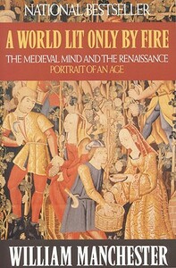 A World Lit Only by Fire: The Medieval Mind and the Renaissance: Portrait of an Age by William Manchester