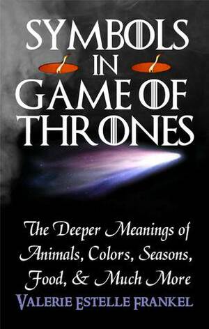 Symbols in Game of Thrones The Deeper Meanings of Animals, Colors, Seasons, Food, and Much More by Valerie Estelle Frankel