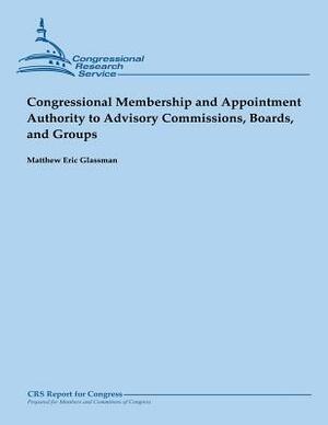 Congressional Membership and Appointment Authority to Advisory Commissions, Boards, and Groups (February 2013) by Matthew Eric Glassman