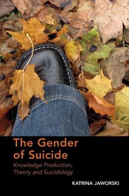 The Gender of Suicide: Knowledge Production, Theory and Suicidology. Katrina Jaworski by Katrina Jaworski