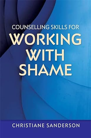 Counselling Skills for Working with Shame by Christiane Sanderson