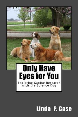 Only Have Eyes for You: Exploring Canine Research with The Science Dog by Linda P. Case