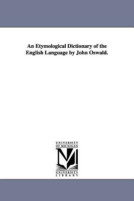 An Etymological Dictionary of the English Language by John Oswald. by John Oswald