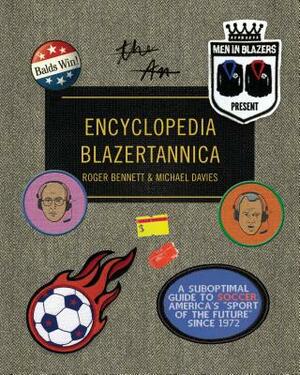 Men in Blazers Present Encyclopedia Blazertannica: A Suboptimal Guide to Soccer, America's Sport of the Future Since 1972 by Roger Bennett, Michael Davies