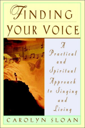 Finding Your Voice: A Practical and Philosophical Guide to Singing and Living by Carolyn Sloan