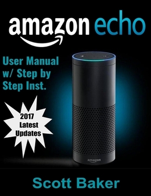 Amazon Echo Dot User Manual: Updated 2017 Tips Guide with Step-by-Step Instructions by Scott Baker