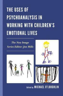 The Uses of Psychoanalysis in Working with Children's Emotional Lives by Michael O'Loughlin