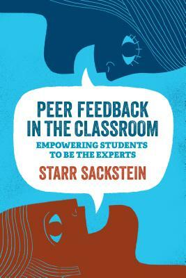 Peer Feedback in the Classroom: Empowering Students to Be the Experts by Starr Sackstein