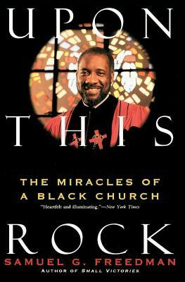 Upon This Rock: Miracles of a Black Church, the by Samuel G. Freedman