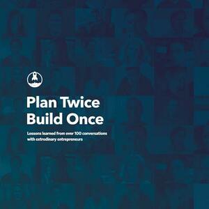 Plan Twice, Build Once: Lessons learned from over 100 conversations with extrodinary entrepreneurs by Michael Sacca, Joelle Steiniger, Matt Goldman