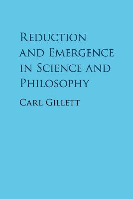 Reduction and Emergence in Science and Philosophy by Carl Gillett