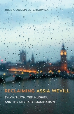 Reclaiming Assia Wevill: Sylvia Plath, Ted Hughes, and the Literary Imagination by Julie Goodspeed-Chadwick