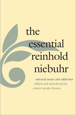 The Essential Reinhold Niebuhr: Selected Essays and Addresses by Reinhold Niebuhr