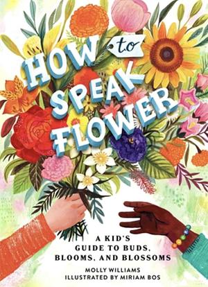 How to Speak Flower: A Kid's Guide to Buds, Blooms, and Blossoms by Molly Williams