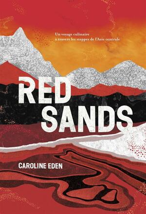 Red Sands: Un voyage culinaire à travers les steppes de l'Asie centrale by Caroline Eden