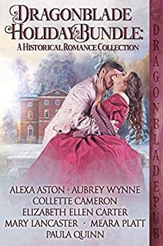 Dragonblade Holiday Bundle: A Historical Romance Collection by Meara Platt, Mary Lancaster, Aubrey Wynne, Collette Cameron, Paula Quinn, Elizabeth Ellen Carter, Alexa Aston