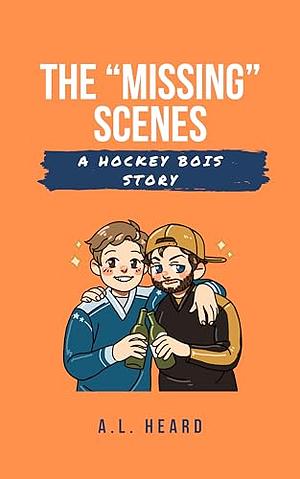 The "Missing" Scenes: A Hockey Bois Story by A.L. Heard