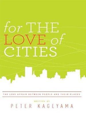 For the Love of Cities by Peter Kageyama, Peter Kageyama