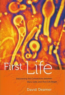 First Life: Discovering the Connections between Stars, Cells, and How Life Began by David Deamer