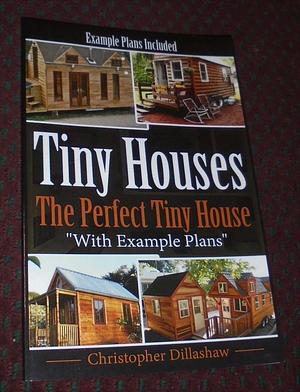 Tiny Houses: The Perfect Tiny House, with Tiny House Example Plans by Christopher Dillashaw