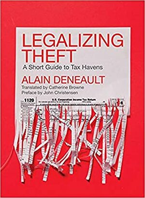 Legalizing Theft: A Short Guide to Tax Havens by Alain Deneault