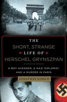 The Short, Strange Life of Herschel Grynszpan: A Boy Avenger, a Nazi Diplomat, and a Murder in Paris by Jonathan Kirsch