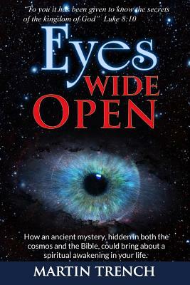 Eyes Wide Open: How an ancient mystery, hidden in both the cosmos and the Bible, could bring about a spiritual awakening in your life by Martin Trench