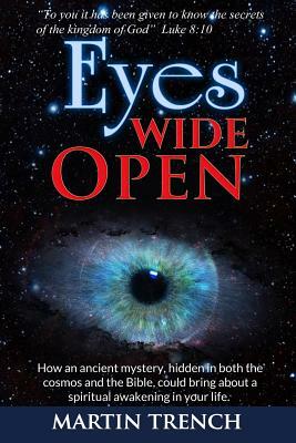 Eyes Wide Open: How an ancient mystery, hidden in both the cosmos and the Bible, could bring about a spiritual awakening in your life by Martin Trench