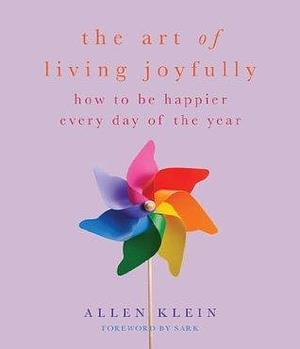 The Art of Living Joyfully: How to be Happier Every Day of the Year by Allen Klein, Allen Klein, S.A.R.K.