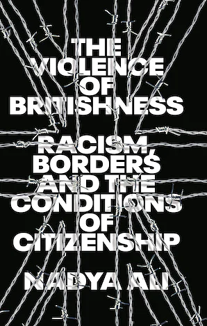 The Violence of Britishness: Racism, Borders and the Conditions of Citizenship by Nadya Ali