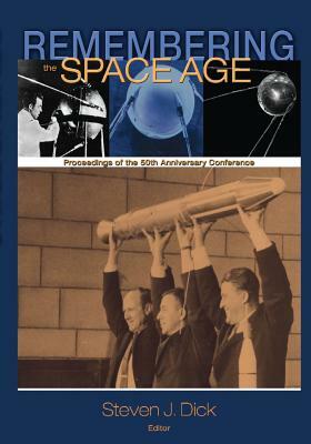 Remembering the Space Age: Proceedings of the 50th Anniversary Conference by National Aeronautics and Administration