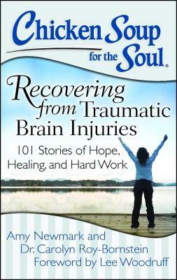 Chicken Soup for the Soul: Recovering from Traumatic Brain Injuries: 101 Stories of Hope, Healing, and Hard Work by Amy Newmark, Carolyn Roy-Bornstein