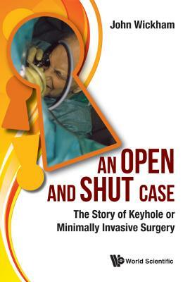 Open and Shut Case, An: The Story of Keyhole or Minimally Invasive Surgery by John Wickham