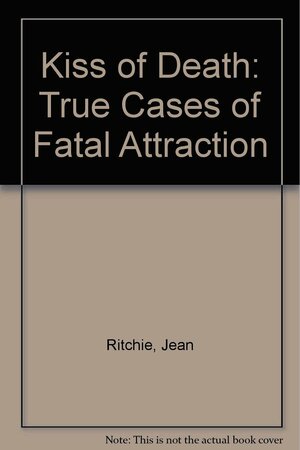 Kiss of Death: True Cases of Fatal Attraction by Jean Ritchie