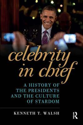 Celebrity in Chief: A History of the Presidents and the Culture of Stardom by Kenneth T. Walsh