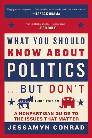 What You Should Know About Politics . . . But Don't: A Nonpartisan Guide to the Issues That Matter by Jessamyn Conrad