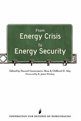 From Energy Crisis To Energy Security: A Reader by Clifford D. May, Daveed Gartenstein-Ross